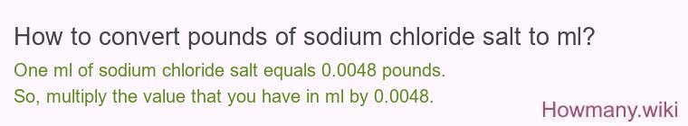 How to convert pounds of sodium chloride salt to ml? How to convert pounds of sodium chloride salt to ml?