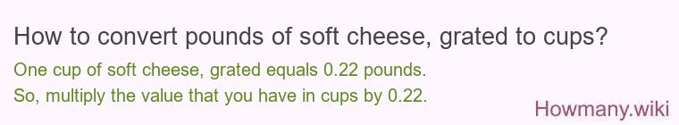 How to convert pounds of soft cheese, grated to cups? How to convert pounds of soft cheese, grated to cups?