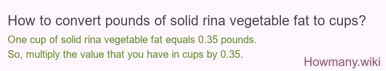How to convert pounds of solid rina vegetable fat to cups? How to convert pounds of solid rina vegetable fat to cups?