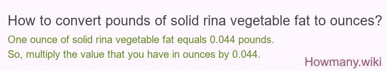 How to convert pounds of solid rina vegetable fat to ounces?
