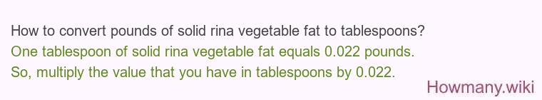 How to convert pounds of solid rina vegetable fat to tablespoons? How to convert pounds of solid rina vegetable fat to tablespoons?