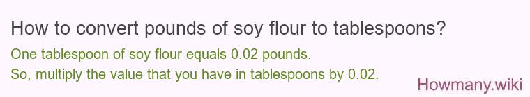 How to convert pounds of soy flour to tablespoons? How to convert pounds of soy flour to tablespoons?