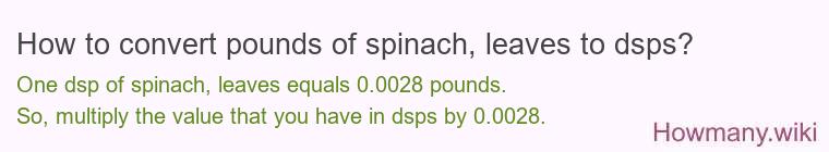 How to convert pounds of spinach leaves to dsps? How to convert pounds of spinach leaves to dsps?