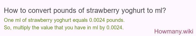 How to convert pounds of strawberry yoghurt to ml? How to convert pounds of strawberry yoghurt to ml?