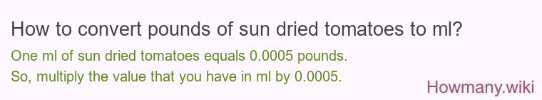 How to convert pounds of sun dried tomatoes to ml? How to convert pounds of sun dried tomatoes to ml?