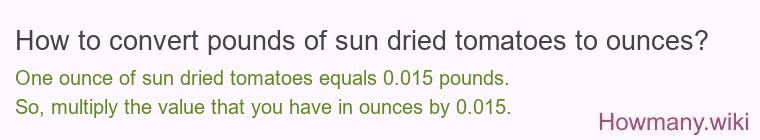 How to convert pounds of sun dried tomatoes to ounces? How to convert pounds of sun dried tomatoes to ounces?