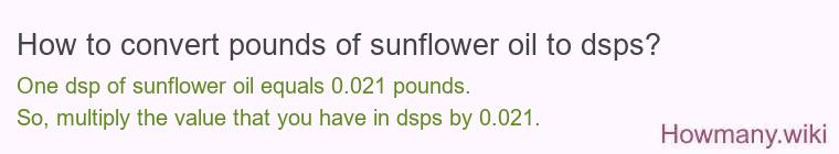 How to convert pounds of sunflower oil to dsps? How to convert pounds of sunflower oil to dsps?