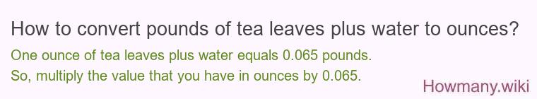 How to convert pounds of tea leaves plus water to ounces? How to convert pounds of tea leaves plus water to ounces?