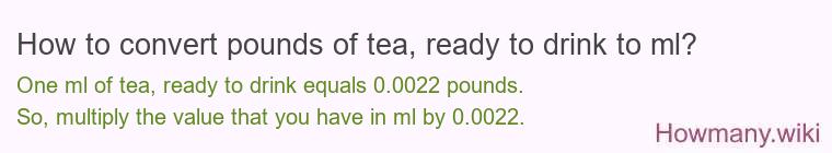 How to convert pounds of tea, ready to drink to ml?