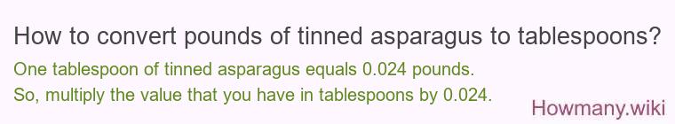 How to convert pounds of tinned asparagus to tablespoons? How to convert pounds of tinned asparagus to tablespoons?