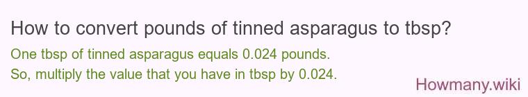 How to convert pounds of tinned asparagus to tbsp? How to convert pounds of tinned asparagus to tbsp?