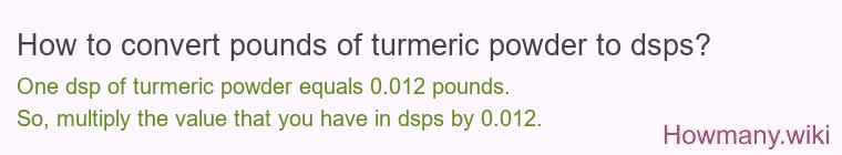 How to convert pounds of turmeric powder to dsps? How to convert pounds of turmeric powder to dsps?