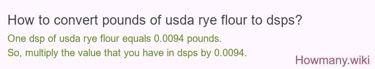 How to convert pounds of usda rye flour to dsps? How to convert pounds of usda rye flour to dsps?