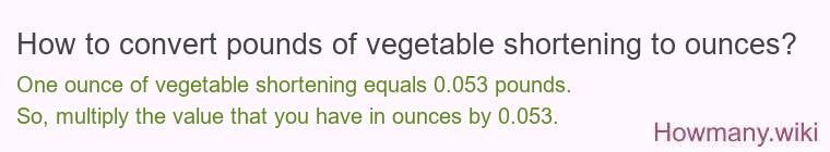 How to convert pounds of vegetable shortening to ounces? How to convert pounds of vegetable shortening to ounces?