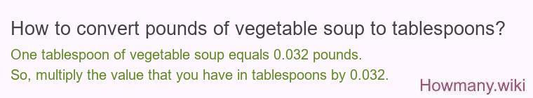 How to convert pounds of vegetable soup to tablespoons? How to convert pounds of vegetable soup to tablespoons?
