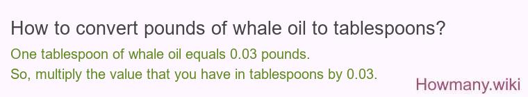 How to convert pounds of whale oil to tablespoons? How to convert pounds of whale oil to tablespoons?