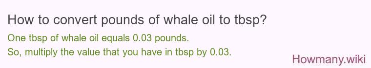 How to convert pounds of whale oil to tbsp? How to convert pounds of whale oil to tbsp?