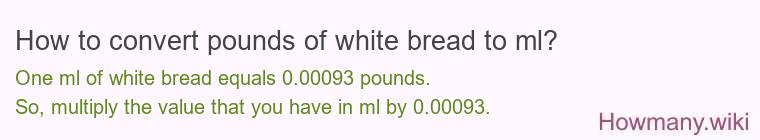 How to convert pounds of white bread to ml? How to convert pounds of white bread to ml?