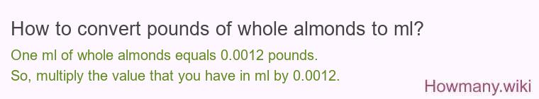How to convert pounds of whole almonds to ml? How to convert pounds of whole almonds to ml?