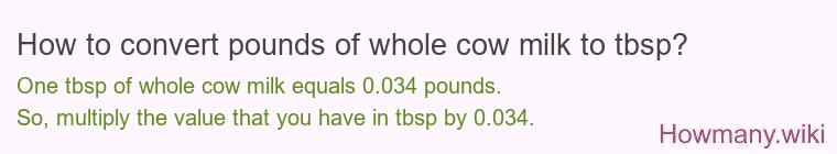 How to convert pounds of whole cow milk to tbsp? How to convert pounds of whole cow milk to tbsp?