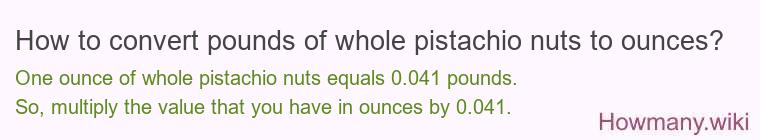 How to convert pounds of whole pistachio nuts to ounces? How to convert pounds of whole pistachio nuts to ounces?