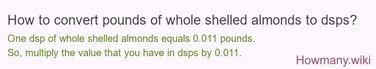 How to convert pounds of whole shelled almonds to dsps? How to convert pounds of whole shelled almonds to dsps?
