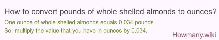 How to convert pounds of whole shelled almonds to ounces? How to convert pounds of whole shelled almonds to ounces?