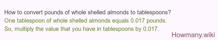 How to convert pounds of whole shelled almonds to tablespoons? How to convert pounds of whole shelled almonds to tablespoons?