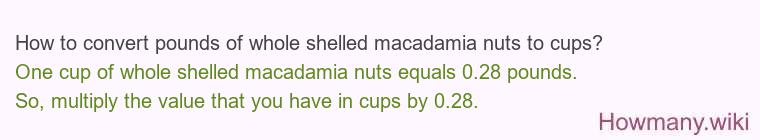 How to convert pounds of whole shelled macadamia nuts to cups? How to convert pounds of whole shelled macadamia nuts to cups?