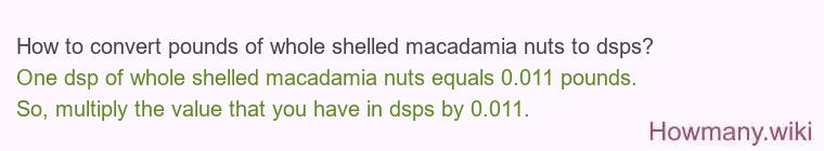 How to convert pounds of whole shelled macadamia nuts to dsps? How to convert pounds of whole shelled macadamia nuts to dsps?