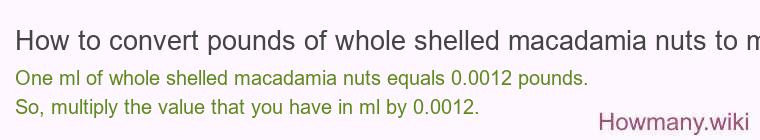 How to convert pounds of whole shelled macadamia nuts to ml? How to convert pounds of whole shelled macadamia nuts to ml?