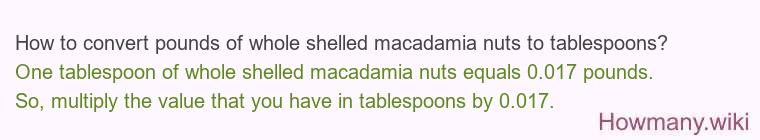 How to convert pounds of whole shelled macadamia nuts to tablespoons? How to convert pounds of whole shelled macadamia nuts to tablespoons?