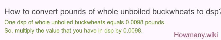 How to convert pounds of whole unboiled buckwheats to dsp?