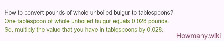 How to convert pounds of whole unboiled bulgur to tablespoons? How to convert pounds of whole unboiled bulgur to tablespoons?