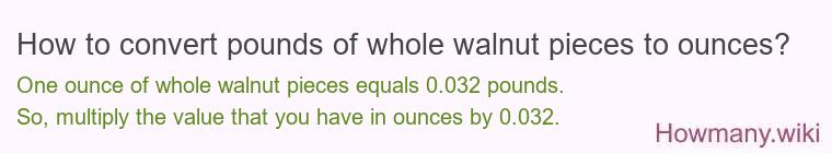 How to convert pounds of whole walnut pieces to ounces? How to convert pounds of whole walnut pieces to ounces?