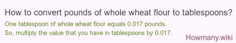 How to convert pounds of whole wheat flour to tablespoons? How to convert pounds of whole wheat flour to tablespoons?