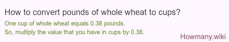 How to convert pounds of whole wheat to cups? How to convert pounds of whole wheat to cups?