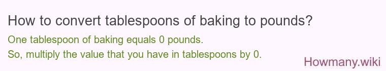 How to convert tablespoons of baking to pounds? How to convert tablespoons of baking to pounds? 1 tablespoon of baking ≈ 0 pounds.