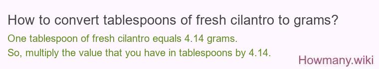 How to convert tablespoons of fresh cilantro to grams? How to convert tablespoons of fresh cilantro to grams?