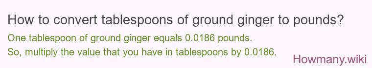 How to convert tablespoons of ground ginger to pounds? How to convert tablespoons of ground ginger to pounds?