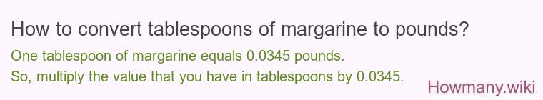 How to convert tablespoons of margarine to pounds? How to convert tablespoons of margarine to pounds?
