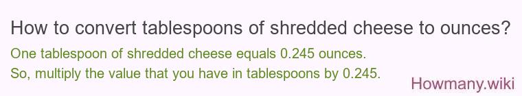 How to convert tablespoons of shredded cheese to ounces? How to convert tablespoons of shredded cheese to ounces?