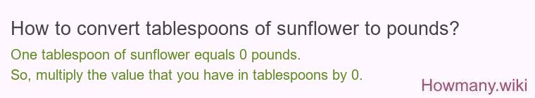 How to convert tablespoons of sunflower to pounds? 1 tablespoon of sunflower ≈ 0 pounds.