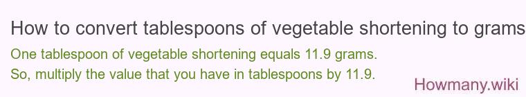 How to convert tablespoons of vegetable shortening to grams? How to convert tablespoons of vegetable shortening to grams?