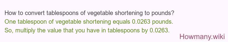 How to convert tablespoons of vegetable shortening to pounds? How to convert tablespoons of vegetable shortening to pounds?