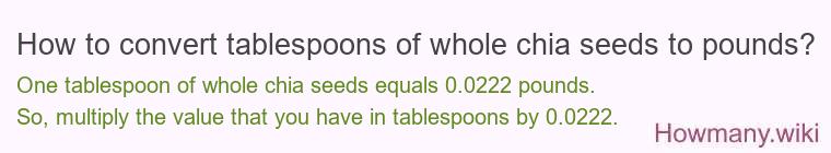 How to convert tablespoons of whole chia seeds to pounds? How to convert tablespoons of whole chia seeds to pounds?