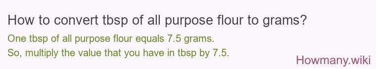 How to convert tbsp of all purpose flour to grams? How to convert tbsp of all purpose flour to grams?
