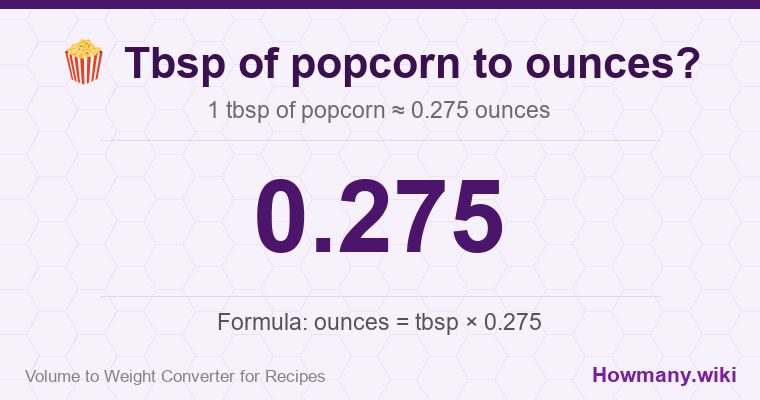 How to convert tbsp of popcorn to ounces? 1 tbsp of popcorn ≈ 0.275 ounces.