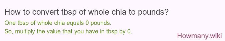 How to convert tbsp of whole chia to pounds? How to convert tbsp of whole chia to pounds? 1 tbsp of whole chia ≈ 0 pounds.