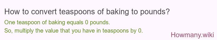 How to convert teaspoons of baking to pounds? 1 teaspoon of baking ≈ 0 pounds.